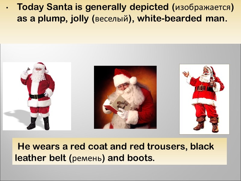 Today Santa is generally depicted (изображается) as a plump, jolly (веселый), white-bearded man. 